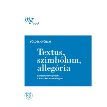 Textus, szimbólum, allegória. Szimbólumelvű poétika a klasszikus modernségben - Földes Györgyi