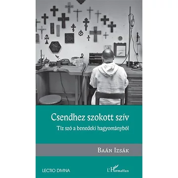 Csendhez szokott szív – Tíz szó a benedeki hagyományból - Baán Izsák