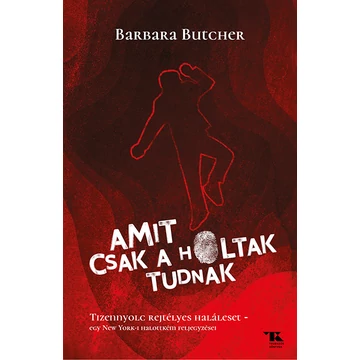 Amit csak a holtak tudnak. Tizennyolc rejtélyes haláleset - egy New York-i halottkém feljegyzései - Barbara Butcher