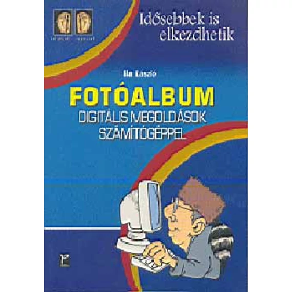 Fotóalbum - Digitális megoldások számítógéppel - LÉPÉSRŐL LÉPÉSRE - Ila László