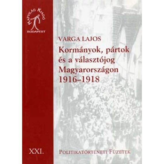 Kormányok, pártok és a választójog Magyarországon 1916-1918 - Varga Lajos