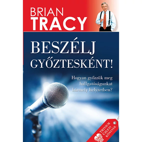 Beszélj győztesként! - Hogyan győzzük meg hallgatóságunkat bármely helyzetben? - Brian Tracy