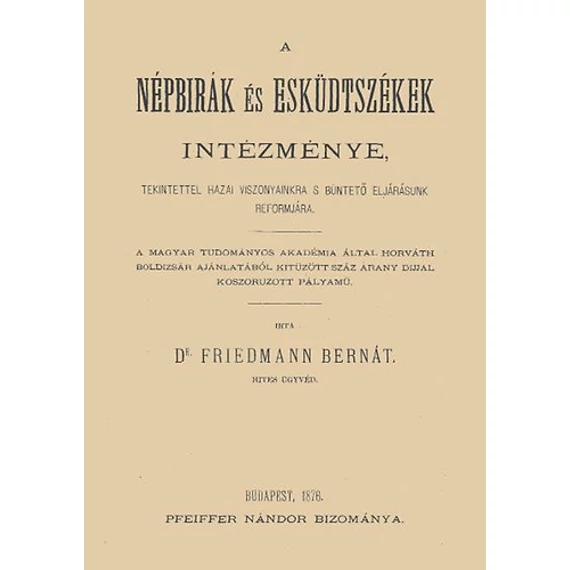 A népbírák és esküdtszékek intézménye tekintettel hazai viszonyainkra s büntető eljárásunk reformjára - Friedmann Bernát