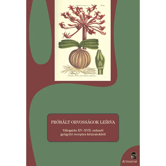 Próbált orvosságok leírva - Válogatás XV - XVII. századi gyógyító receptes kéziratokból