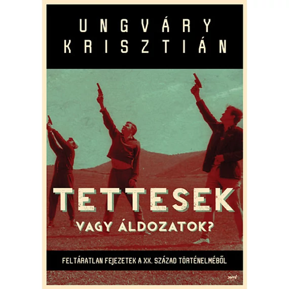 Tettesek vagy áldozatok? - Feltáratlan fejezetek a XX. század történelméből - Ungváry Krisztián