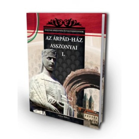 Az Árpád-ház asszonyai 1. - A Magyar királynék és nagyasszonyok 1. kötete - Falvai Róbert