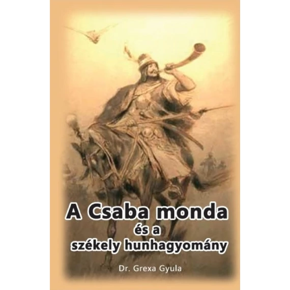 A Csaba monda és a székely hunhagyomány - Dr. Grexa Gyula