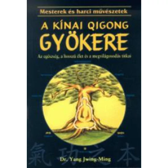 A kínai Qigong (chi kung) gyökere - Az egészség, a hosszú élet és a megvilágosodás titka - Dr. Yang Jwing-Ming