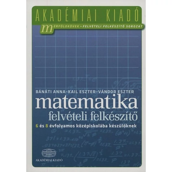 Matematika felvételi felkészítő 6 és 8 évfolyamos középiskolába készülőknek - Bánáti Anna