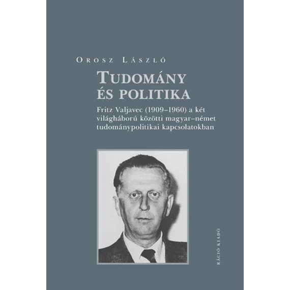 Tudomány és politika. - Fritz Valjavec (19091960) a két világháború közötti magyarnémet tudománypolitikai kapcsolatokban - Orosz László