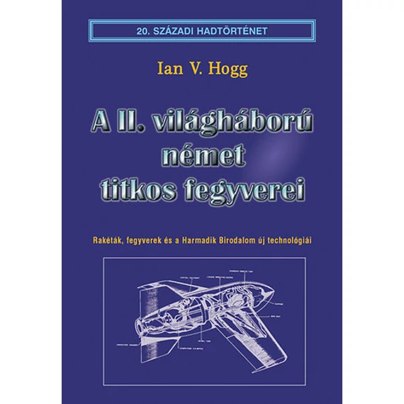 A II. világháború német titkos fegyverei - Rakéták, fegyverek és a Harmadik Birodalom új technológiái - Ian V. Hogg