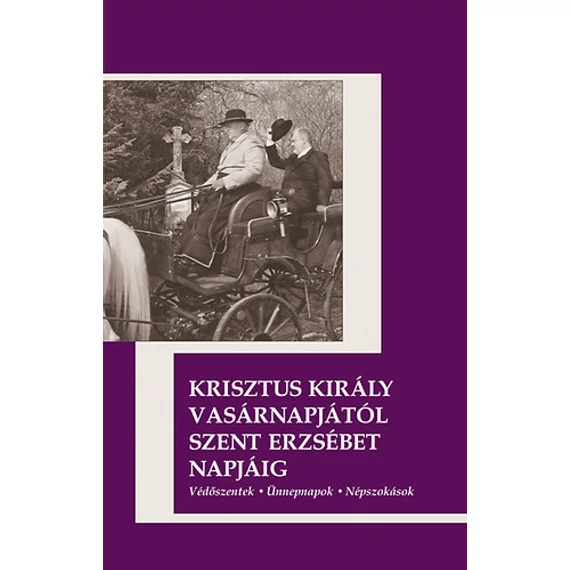 Krisztus király vasárnapjától Szent Erzsébet napjáig - Védőszentek, ünnepnapok, népszokások - Csonka László