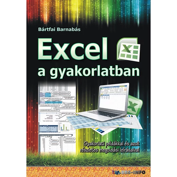 Excel a gyakorlatban - Gyakorlati példákkal és azok részletes megoldási leírásaival - Bártfai Barnabás