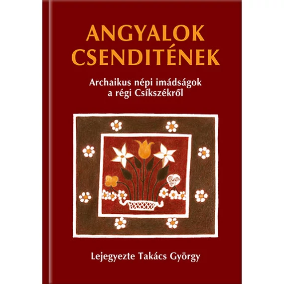 Angyalok csenditének - Archaikus népi imádságok a régi Csíkszékről