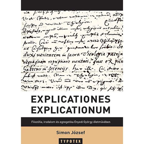 Explicationes explicationum - Filozófia, irodalom és egzegetika Enyedi György életművében - Simon József