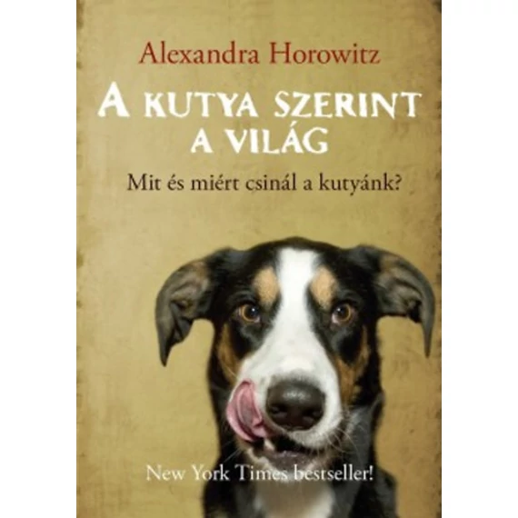 A kutya szerint a világ - Mit és miért csinál a kutyánk? - Alexandra Horowitz