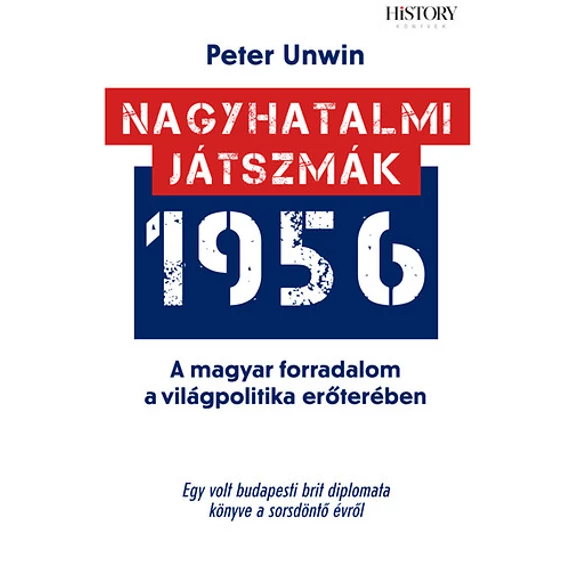 Nagyhatalmi játszmák - 1956 - A magyar forradalom a világpolitika erőterében - Peter Unwin