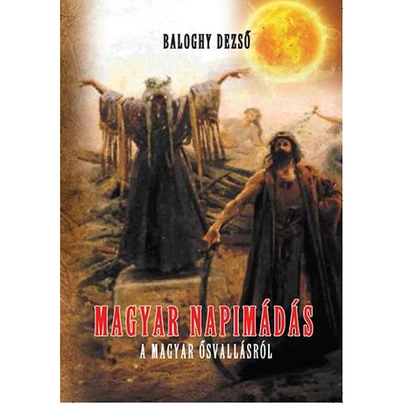 Magyar napimádás - A magyar ősvallásról - Baloghy Dezső