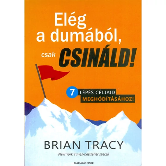 Elég a dumából, csak csináld! - 7 lépés céljaid meghódításához! - Brian Tracy