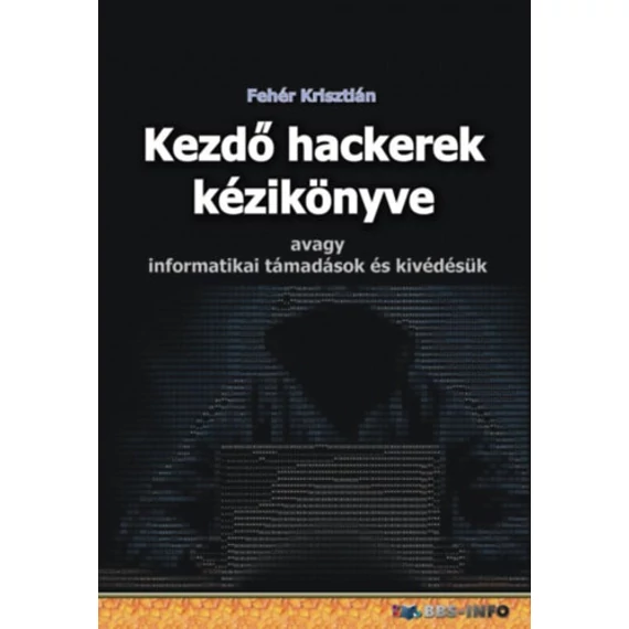 Kezdő hackerek kézikönyve - Avagy informatikai támadások és kivédésük - Fehér Krisztián