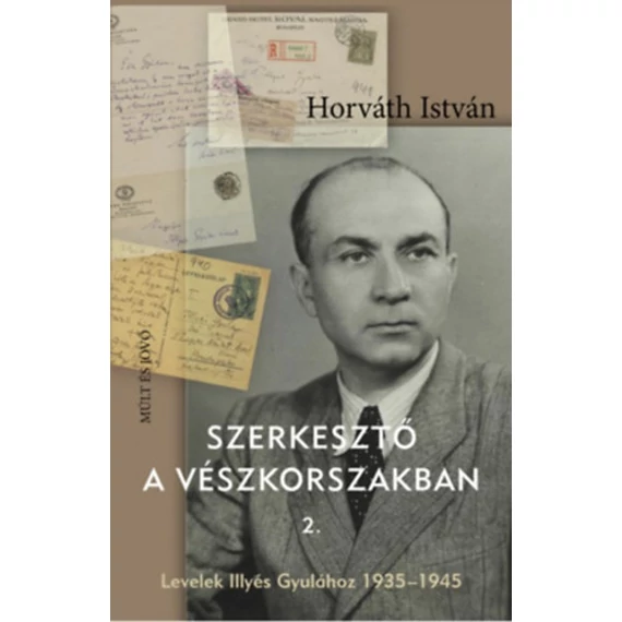 Szerkesztő a vészkorszakban 2. - Levelek Illyés Gyulához 1935-1945 - Horváth István