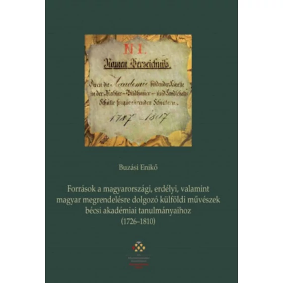 Források a magyarországi, erdélyi, valamint magyar megrendelésre dolgozó külföldi művészek bécsi akadémiai tanulmányaihoz (1726-1810) - Buzási Enikő