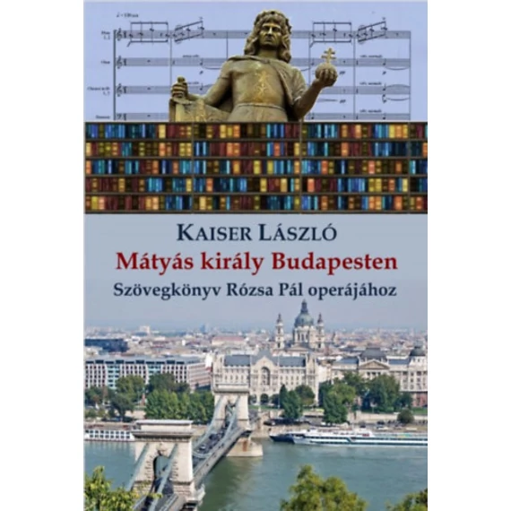 Mátyás király Budapesten - Szövegkönyv Rózsa Pál operájához - Kaiser László