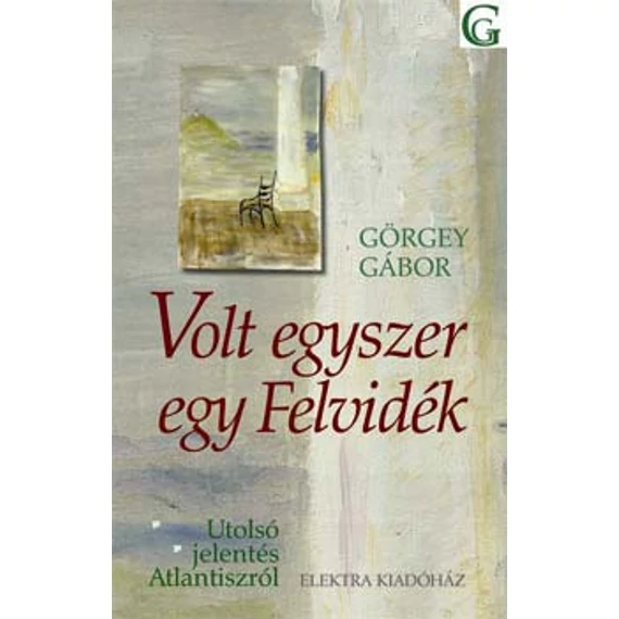 Volt egyszer egy Felvidék - Utolsó jelentés Atlantiszról - Görgey Gábor