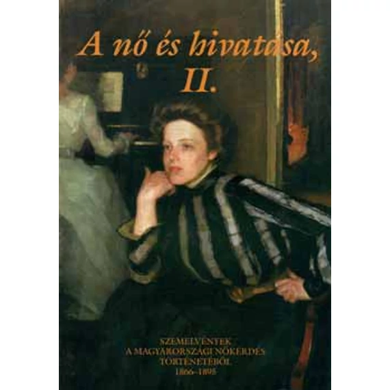 A nő és hivatása II. - Szemelvények a magyarországi nőkérdés történetéből 1866-1895 - Fábri Anna 