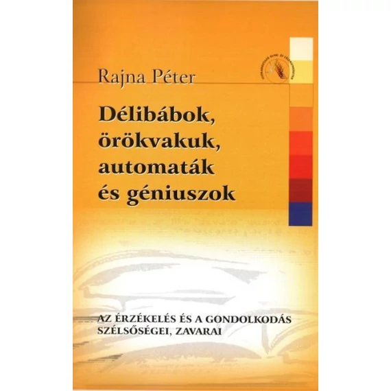 Délibábok, örökvakuk, automaták és géniuszok - Az érzékelés és a gondolkodás szélsőségei, zavarai - Rajna Péter