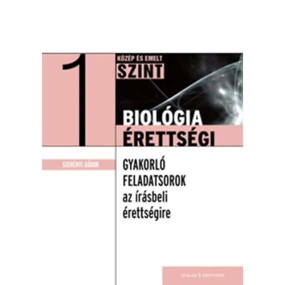 Biológiaérettségi 1. - Közép és emelt szint - Gyakorló feladatsorok az írásbeli érettségire - Dr. Szerényi Gábor