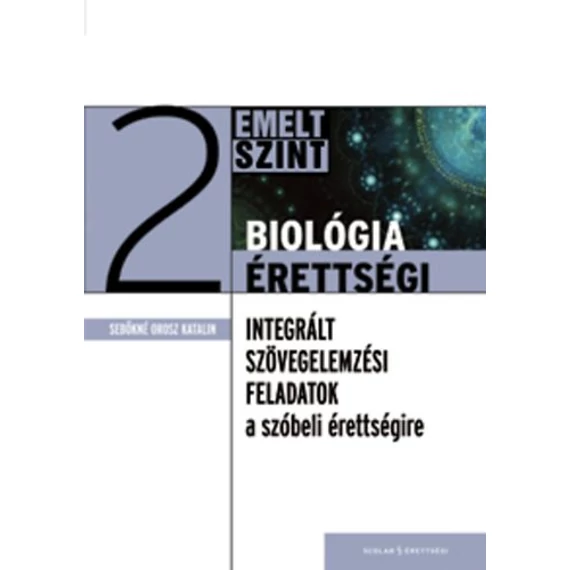 Biológia érettségi 2 - Emelt szint - Integrált szövegelemzési feladatok a szóbeli érettségire - Sebőkné Orosz Katalin