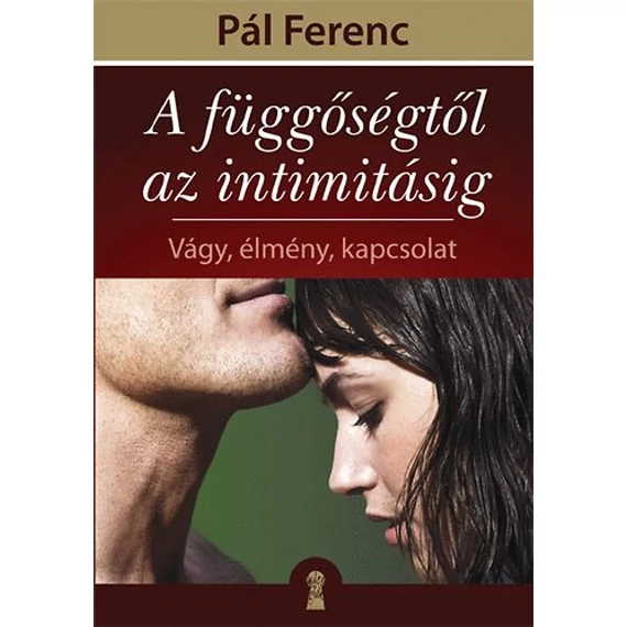 A függőségtől az intimitásig - Vágy, élmény, kapcsolat - Pál Ferenc