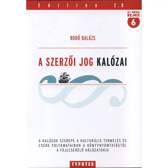 A szerzői jog kalózai - A kalózok szerepe a kulturális termelés és csere folyamataiban a könyvnyomtatástól a fájlcserélő hálózatokig - Bodó Balázs