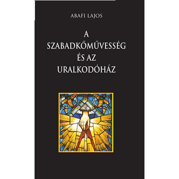 A szabadkőművesség és az uralkodóház - Abafi Lajos