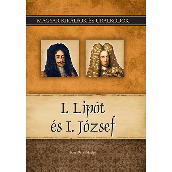 I. Lipót és I. József - Magyar királyok és uralkodók 17. kötet - Kiss-Béry Miklós