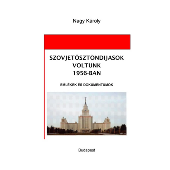 Szovjetösztöndíjasok voltunk 1956-ban - Emlékek és dokumentumok - Nagy Károly