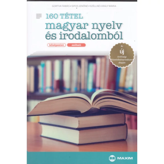 160 tétel magyar nyelv és irodalomból (középszint - szóbeli) - Az új érettségi követelményrendszer alapján - Széllné Király Mária