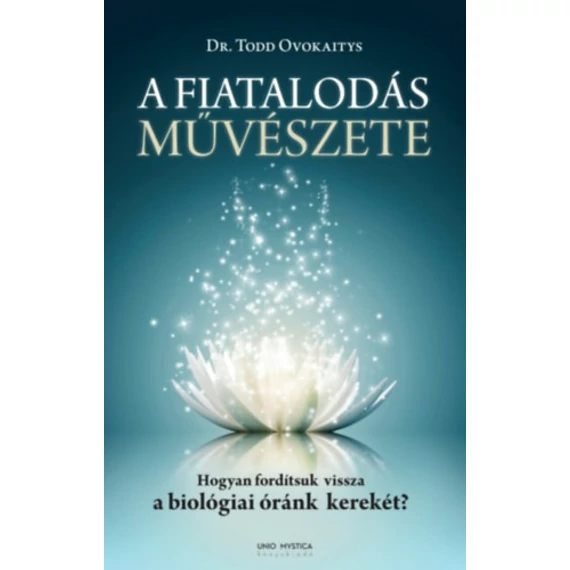 A fiatalodás művészete - Hogyan fordítsuk vissza a biológiai óránk kerekét? - Dr Todd Ovokaitys