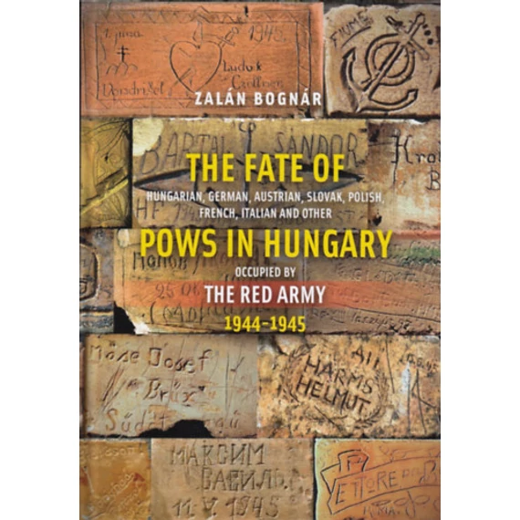 The Fate of Hungarian, German, Austrian, Slovak, Polish, French, Italian and Other Pows in Hungary Occupied by the Red Army 1944-1945 - Bognár Zalán