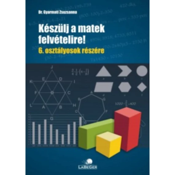 Készülj a matek felvételire! - 6. osztályosok részére - dr. Gyarmati Zsuzsanna