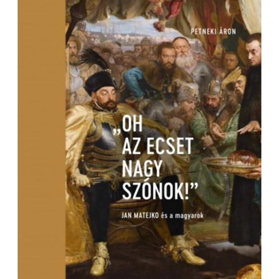 "Oh az ecset nagy szónok!" - Jan Matejko és a magyarok - Petneki Áron