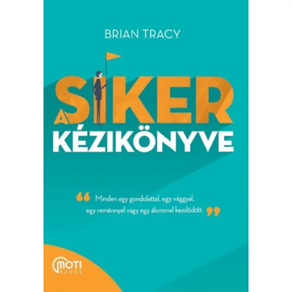 A siker kézikönyve - Minden egy gondolattal, egy vággyal, egy reménnyel vagy egy álommal kezdődött - Brian Tracy