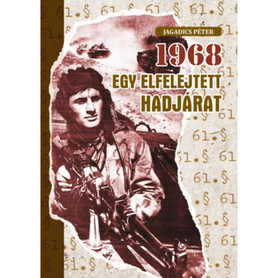 1968 - Egy elfelejtett hadjárat - A zalaegerszegi 8. gépkocsizó lövészhadosztály és a katonai elhárítás részvétele Csehszlovákia megszállásában - Jagadics Péter