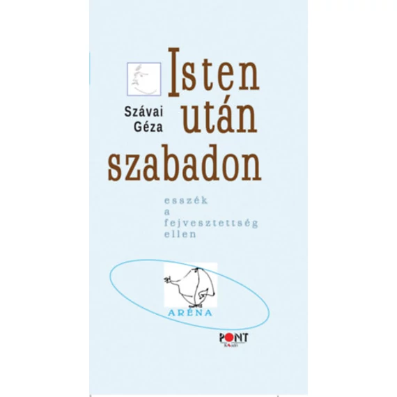 Isten után szabadon - Esszék a fejvesztettség ellen - Szávai Géza