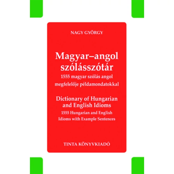 Magyar-angol szólásszótár - Dictionary of Hungarian and English Idioms - 1555 magyar szólás angol megfelelője példamondatokkal - 1555 Hungarian and English Idioms with Example Sentences