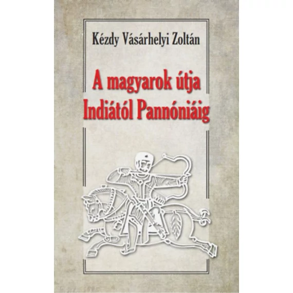 A magyarok útja Indiától Pannóniáig - Magyar őstörténeti tanulmány - Dr. Kézdy Vásárhelyi Zoltán