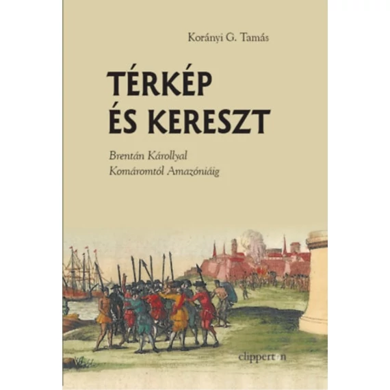 Térkép és kereszt - Brentán Károllyal Komáromtól Amazóniáig - Korányi G. Tamás