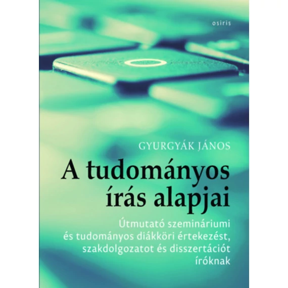 A tudományos írás alapjai - Útmutató szemináriumi és tudományos diákköri értekezést, szakdolgozatot és disszertációt íróknak - Gyurgyák János