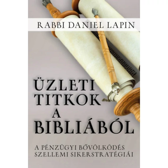 Üzleti titkok a Bibliából - A pénzügyi bővölködés szellemi sikerstratégiái - Rabbi Daniel Lapin